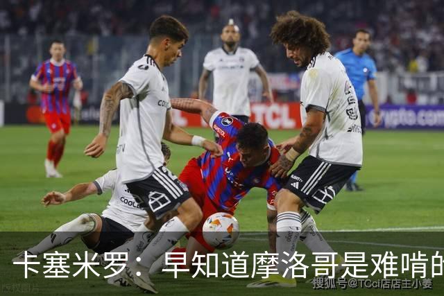 卡塞米罗：早知道摩洛哥是难啃的硬骨头，巴西的世界杯之路还很长