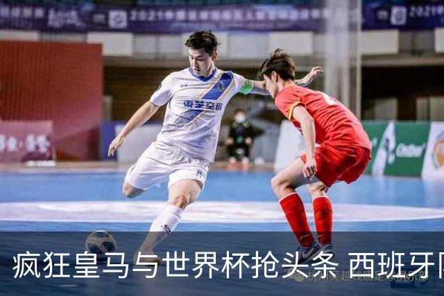 疯狂皇马与世界杯抢头条 西班牙队终又有了他们一席？